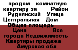 продам 2-комнатную квартиру за 600 › Район ­ Руднянский › Улица ­ Центральная › Дом ­ 20 › Общая площадь ­ 54 › Цена ­ 600 000 - Все города Недвижимость » Квартиры продажа   . Амурская обл.,Благовещенск г.